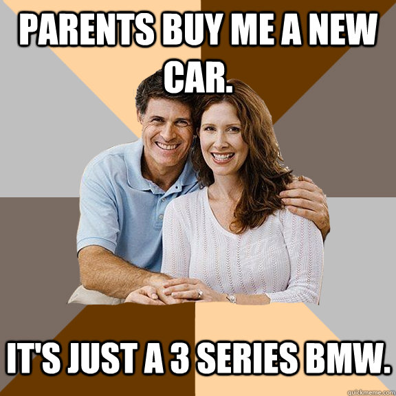 Parents buy me a new car. It's just a 3 series BMW.  Scumbag Parents