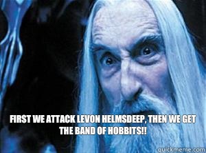 First we attack Levon helmsdeep, then we get the band of hobbits!! 
  