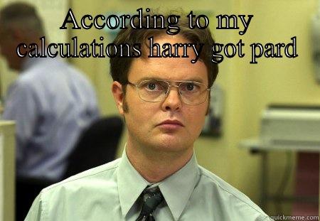 Harry haha bye - ACCORDING TO MY CALCULATIONS HARRY GOT PARD  Schrute