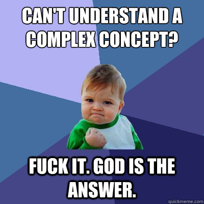 Can't understand a complex concept? Fuck it. God is the answer.  Success Kid