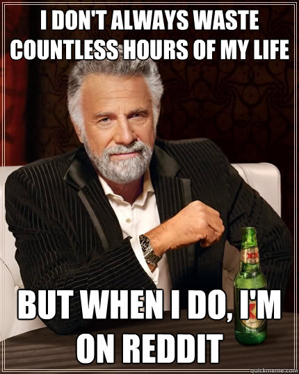 I Don't Always waste Countless hours of my life but when I do, i'm on reddit  The Most Interesting Man In The World