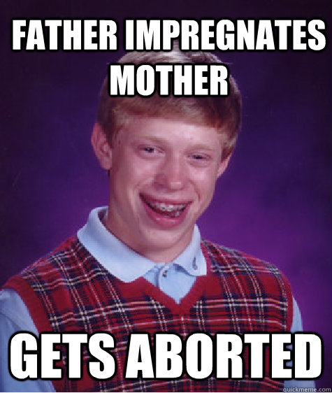 Father impregnates mother gets aborted - Father impregnates mother gets aborted  Bad Luck Brian