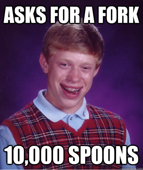 Asks for a fork 10,000 spoons  Bad Luck Brian