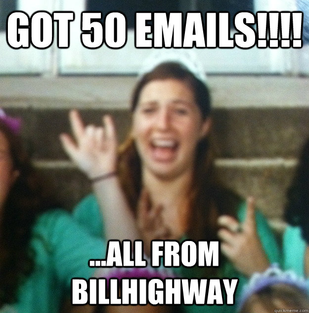 Got 50 emails!!!! ...all from billhighway - Got 50 emails!!!! ...all from billhighway  sturgglin treasurer