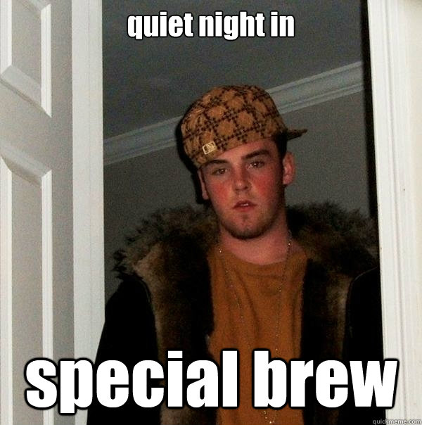 quiet night in special brew  Scumbag Steve