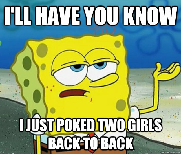 I'll have you know  I just poked two girls back to back  Tough Spongebob