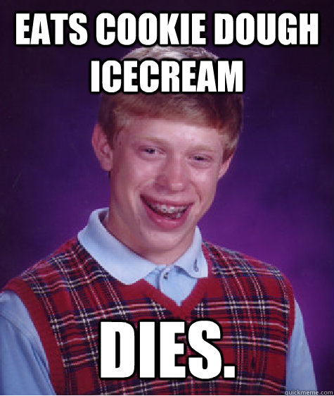 eats cookie dough icecream dies.  Bad Luck Brian