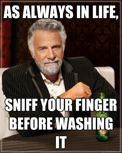 as always in life, sniff your finger before washing it - as always in life, sniff your finger before washing it  The Most Interesting Man In The World