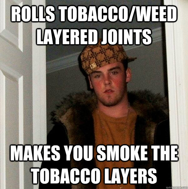 Rolls tobacco/weed layered joints Makes you smoke the tobacco layers  Scumbag Steve