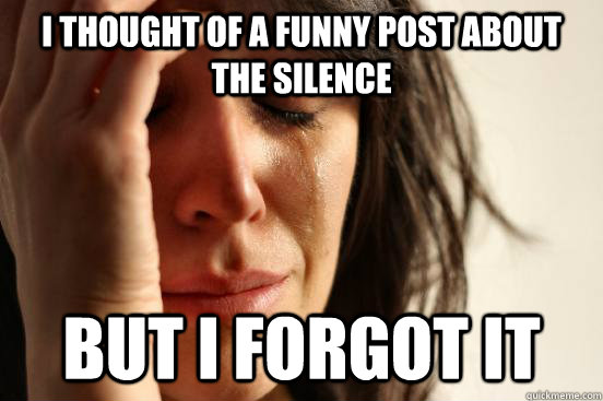 I thought of a funny post about the silence but i forgot it - I thought of a funny post about the silence but i forgot it  First World Problems