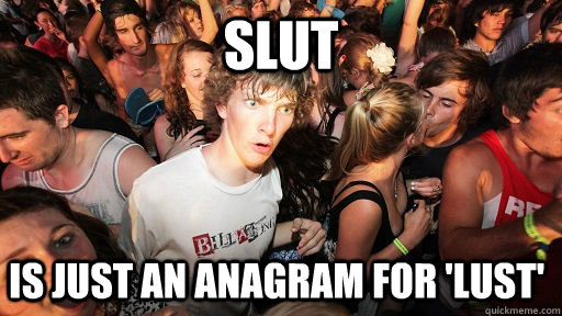 Slut is just an anagram for 'lust'  Sudden Clarity Clarence