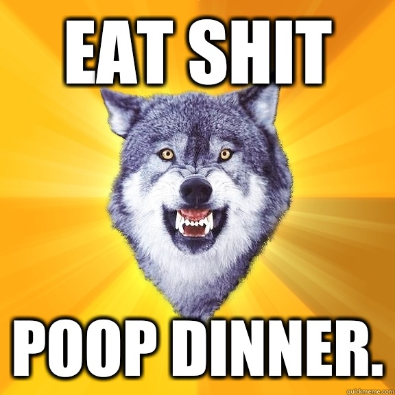 Eat shit  Poop dinner. - Eat shit  Poop dinner.  Courage Wolf