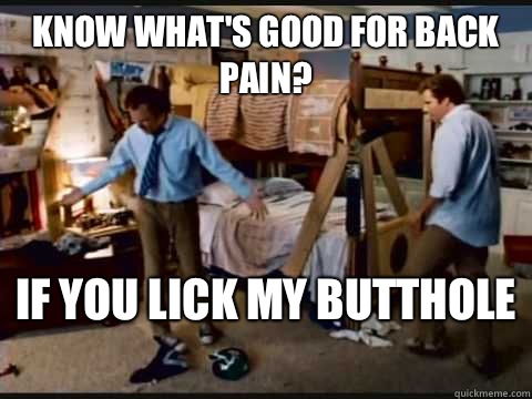 Know what's good for back pain? If you lick my butthole   step brothers