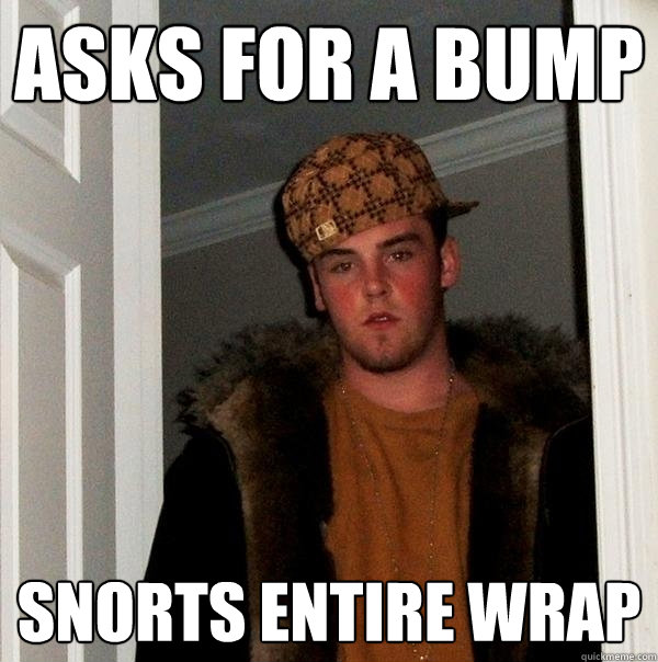 Asks for a bump SNORTS ENTIRE WRAP - Asks for a bump SNORTS ENTIRE WRAP  Scumbag Steve