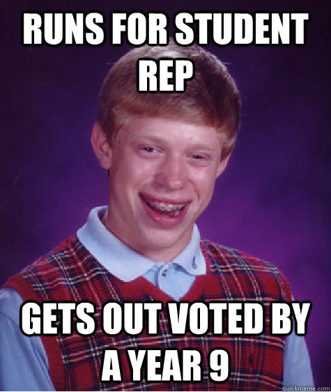 Runs for student rep Gets out voted by a year 9  Bad Luck Brian