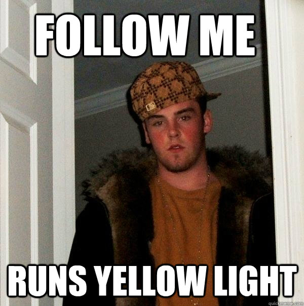 Follow me Runs yellow light  Scumbag Steve