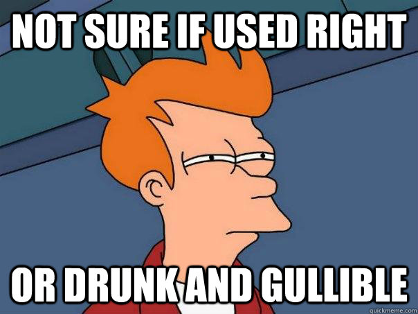 Not sure if used right or drunk and gullible - Not sure if used right or drunk and gullible  Futurama Fry