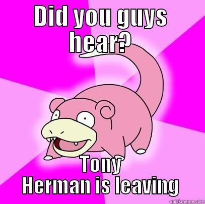 DID YOU GUYS HEAR? TONY HERMAN IS LEAVING Slowpoke