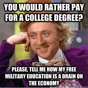 You would rather pay for a college degree? Please, tell me how my free military education is a drain on the economy  Condescending Wonka