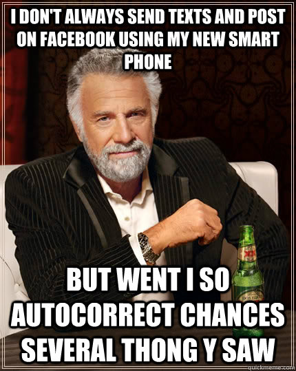 I don't always send texts and post on facebook using my new smart phone but went I so autocorrect chances several thong Y saw - I don't always send texts and post on facebook using my new smart phone but went I so autocorrect chances several thong Y saw  The Most Interesting Man In The World