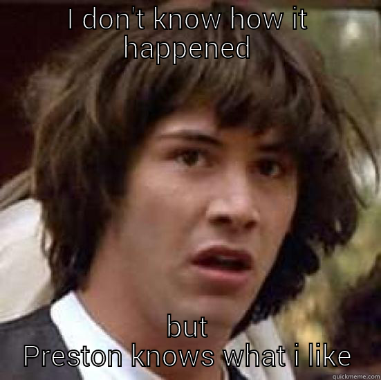 I DON'T KNOW HOW IT HAPPENED BUT PRESTON KNOWS WHAT I LIKE conspiracy keanu