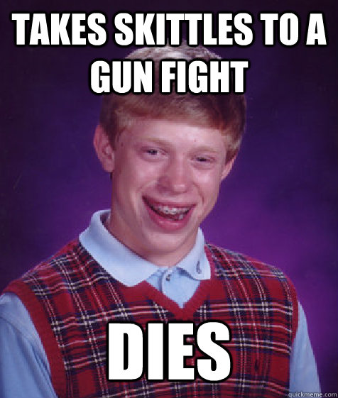 takes skittles to a gun fight dies  Bad Luck Brian