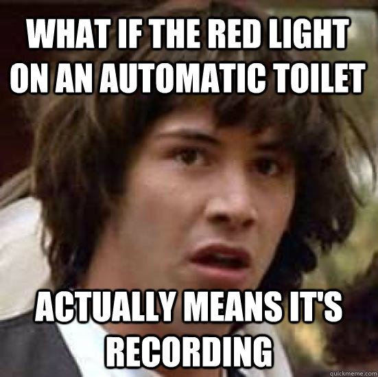 What if the red light on an automatic toilet actually means it's recording - What if the red light on an automatic toilet actually means it's recording  conspiracy keanu