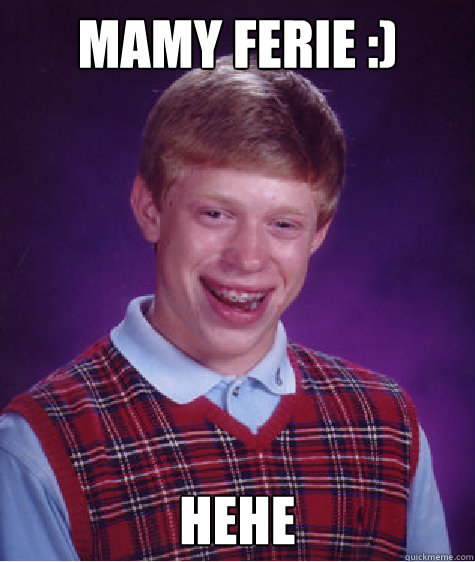 Mamy Ferie :) Hehe  Bad Luck Brian