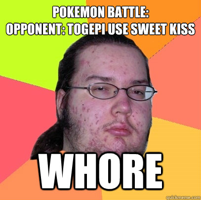 Pokemon Battle:
Opponent: Togepi use sweet kiss Whore  - Pokemon Battle:
Opponent: Togepi use sweet kiss Whore   Butthurt Dweller