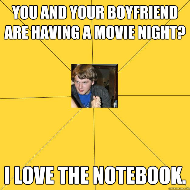 You and your Boyfriend are having a movie night? I love the notebook.  