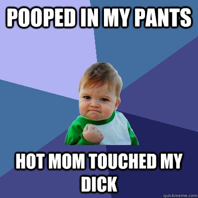 Pooped in My Pants Hot Mom touched my dick   Success Kid