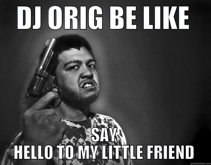 DJ ORIG BE LIKE SAY HELLO TO MY LITTLE FRIEND Misc