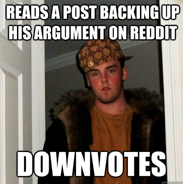 Reads a post backing up his argument on reddit Downvotes - Reads a post backing up his argument on reddit Downvotes  Scumbag Steve