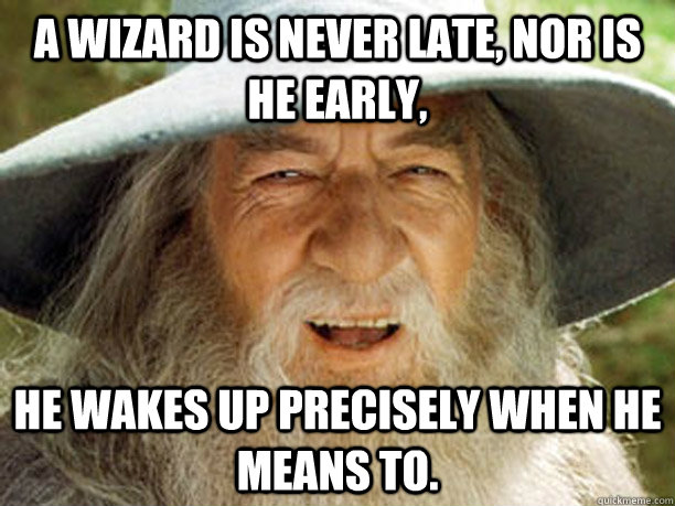 a wizard is never late, nor is he early, he wakes up precisely when he means to.  Gandalf