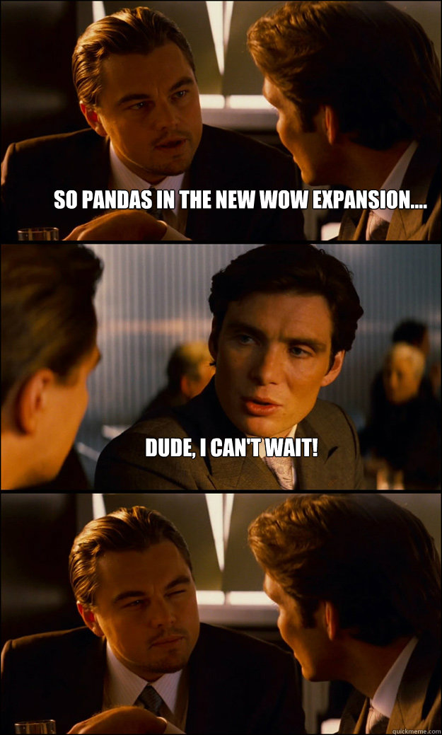 So Pandas in the new WoW expansion.... Dude, I can't wait!   Inception