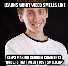 learns what weed smells like keeps making random comments 