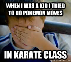 when i was a kid i tried to do pokemon moves in karate class  