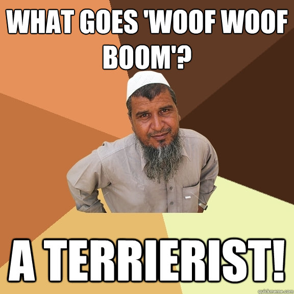 What goes 'woof woof boom'? A terrierist! - What goes 'woof woof boom'? A terrierist!  Ordinary Muslim Man