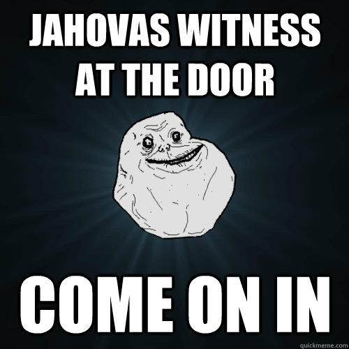 jahovas witness at the door come on in - Forever Alone