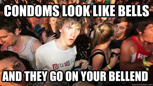 Condoms look like bells and they go on your bellend - Condoms look like bells and they go on your bellend  Sudden Clarity Clarence