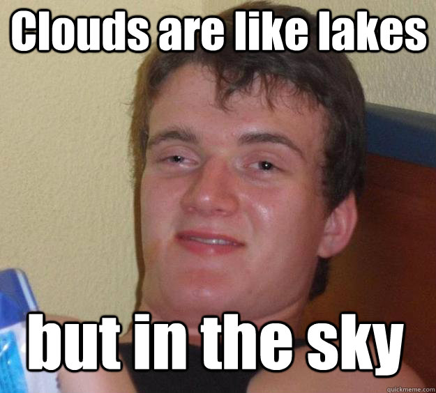 Clouds are like lakes but in the sky - Clouds are like lakes but in the sky  Over-Stoned Dave