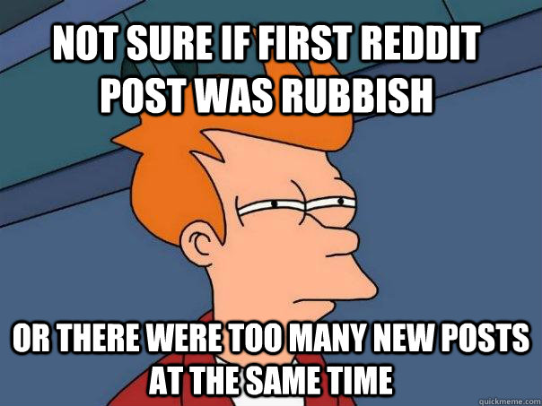 not sure if first reddit post was rubbish or there were too many new posts at the same time  Futurama Fry