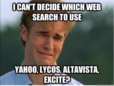 I can't decide which web search to use Yahoo, Lycos, Altavista, Excite?  1990s Problems