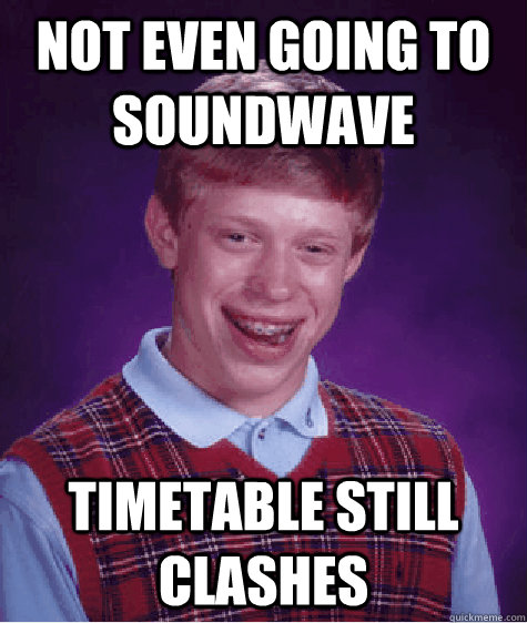 NOT EVEN GOING TO SOUNDWAVE TIMETABLE STILL CLASHES  Bad Luck Brian