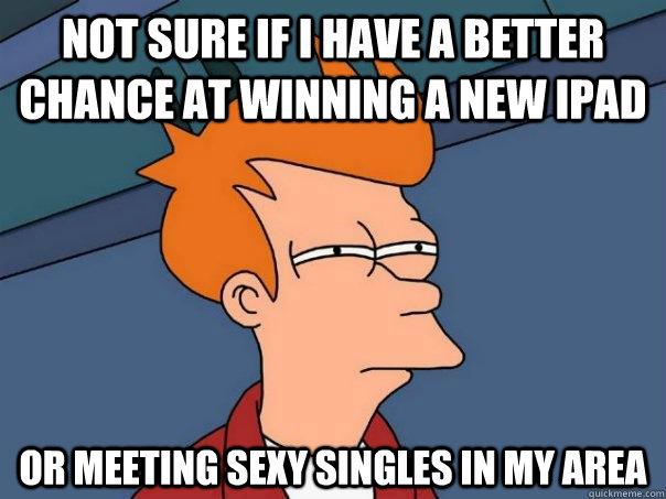 not sure if i have a better chance at winning a new ipad or meeting sexy singles in my area  Futurama Fry