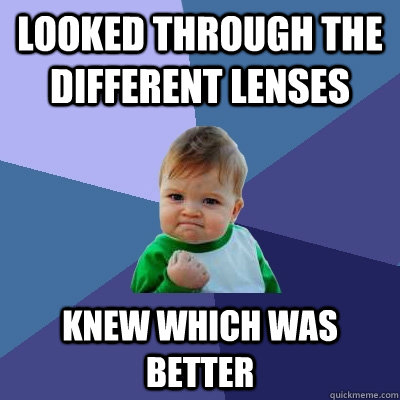 looked through the different lenses knew which was better  Success Kid