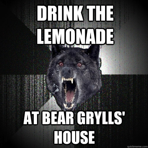 drink the lemonade at bear grylls' house  Insanity Wolf