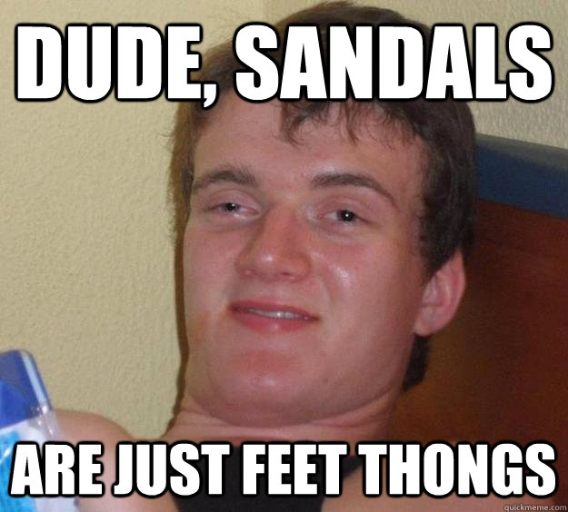 Dude, Sandals Are just feet thongs  10 Guy