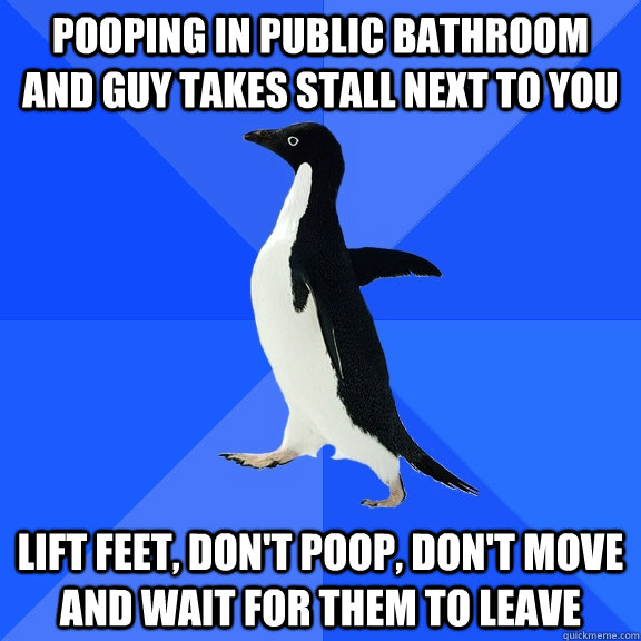 Pooping in public bathroom and guy takes stall next to you lift feet, don't poop, don't move and wait for them to leave - Pooping in public bathroom and guy takes stall next to you lift feet, don't poop, don't move and wait for them to leave  Socially Awkward Penguin