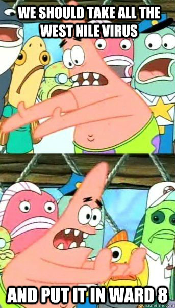 We should take all the West Nile Virus And put it in Ward 8  - We should take all the West Nile Virus And put it in Ward 8   Patrick Star